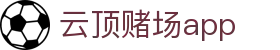 云顶赌场app_线上赌博app_【登录注册最新网址】